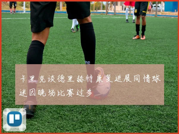 卡里克谈德里赫特康复进展同情球迷因晚场比赛过多