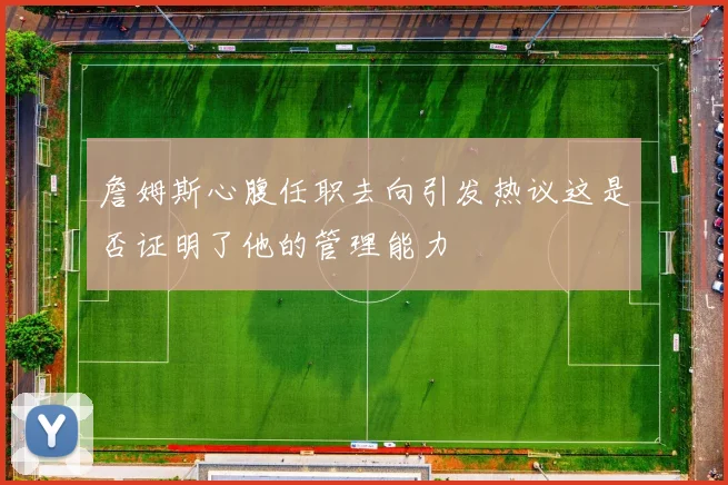 詹姆斯心腹任职去向引发热议这是否证明了他的管理能力