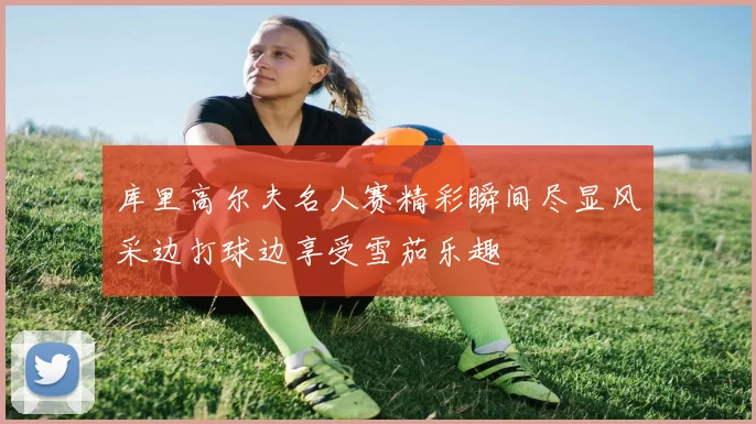 库里高尔夫名人赛精彩瞬间尽显风采边打球边享受雪茄乐趣