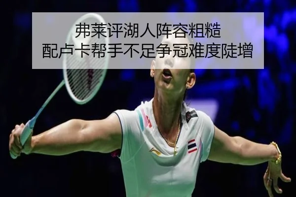 弗莱评湖人阵容粗糙 配卢卡帮手不足争冠难度陡增 - www.hth.comapp