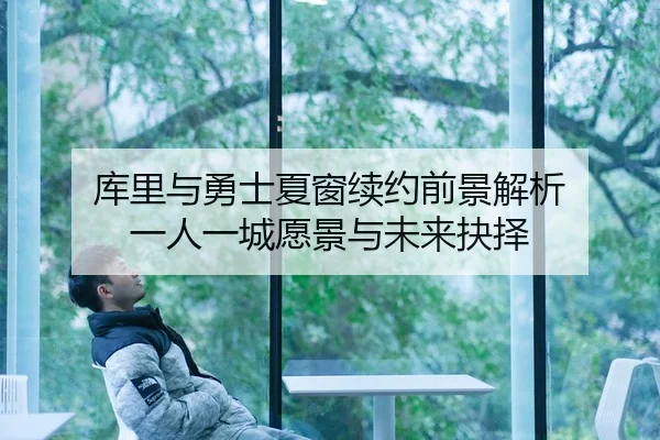 库里与勇士夏窗续约前景解析 一人一城愿景与未来抉择 - www.hth.comapp