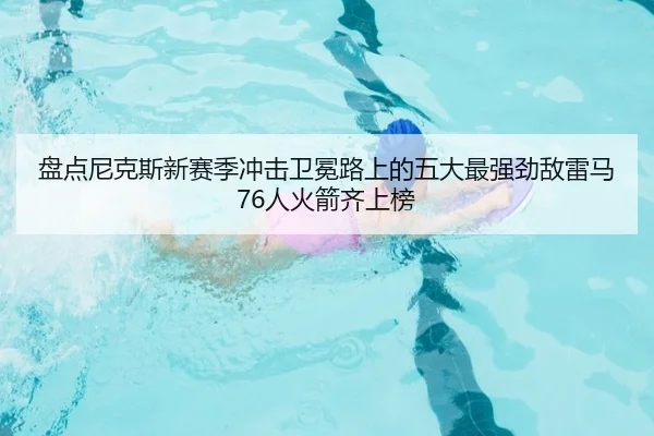 盘点尼克斯新赛季冲击卫冕路上的五大最强劲敌雷马76人火箭齐上榜