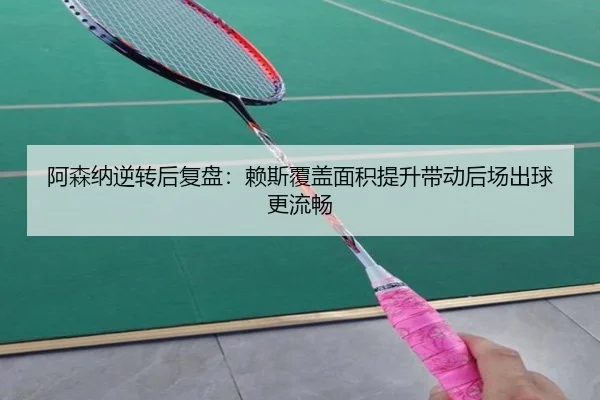 阿森纳逆转后复盘：赖斯覆盖面积提升带动后场出球更流畅 - www.hth.comapp