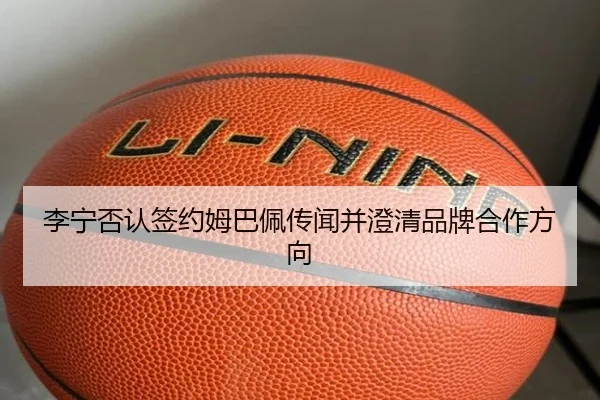李宁否认签约姆巴佩传闻并澄清品牌合作方向 - www.hth.comapp