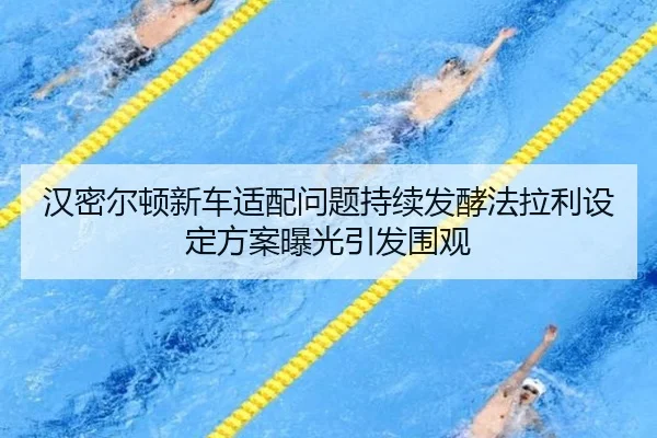 汉密尔顿新车适配问题持续发酵法拉利设定方案曝光引发围观 - www.hth.comapp